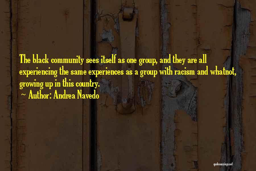 Andrea Navedo Quotes: The Black Community Sees Itself As One Group, And They Are All Experiencing The Same Experiences As A Group With