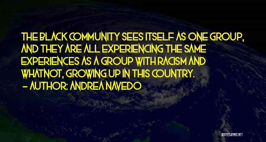 Andrea Navedo Quotes: The Black Community Sees Itself As One Group, And They Are All Experiencing The Same Experiences As A Group With