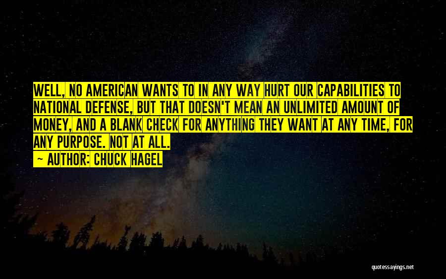 Chuck Hagel Quotes: Well, No American Wants To In Any Way Hurt Our Capabilities To National Defense, But That Doesn't Mean An Unlimited