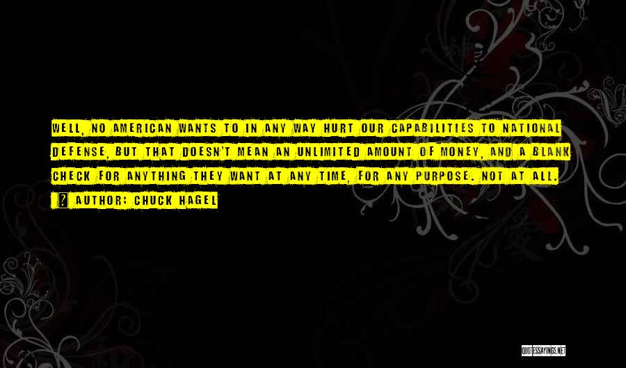 Chuck Hagel Quotes: Well, No American Wants To In Any Way Hurt Our Capabilities To National Defense, But That Doesn't Mean An Unlimited