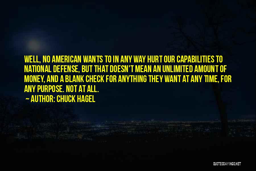 Chuck Hagel Quotes: Well, No American Wants To In Any Way Hurt Our Capabilities To National Defense, But That Doesn't Mean An Unlimited