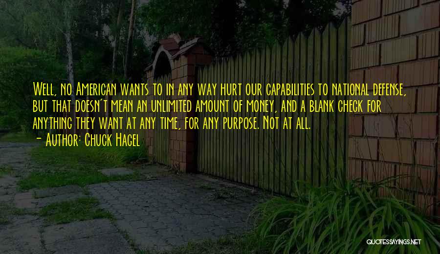 Chuck Hagel Quotes: Well, No American Wants To In Any Way Hurt Our Capabilities To National Defense, But That Doesn't Mean An Unlimited