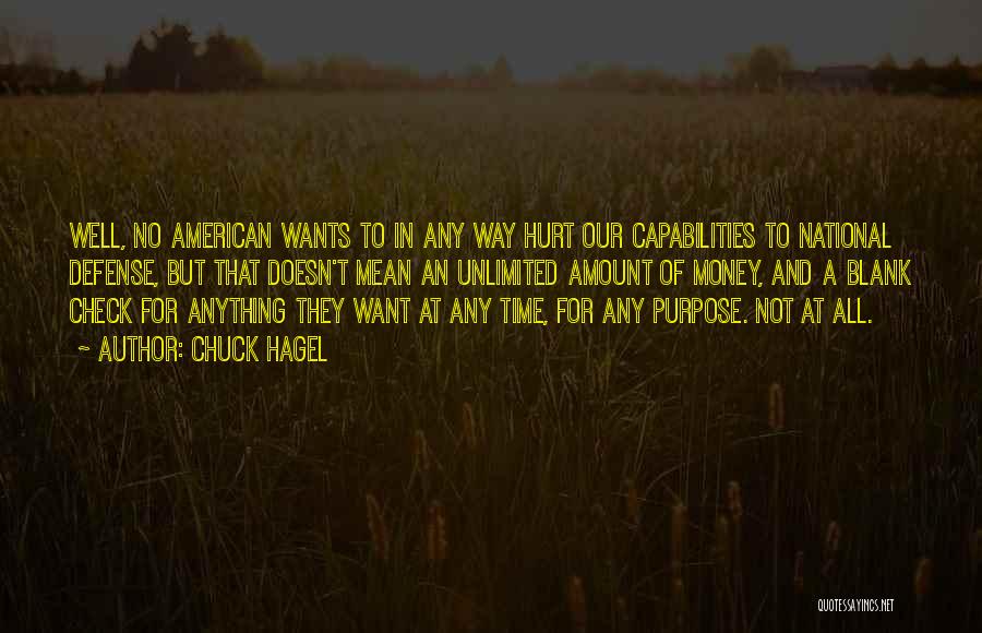 Chuck Hagel Quotes: Well, No American Wants To In Any Way Hurt Our Capabilities To National Defense, But That Doesn't Mean An Unlimited