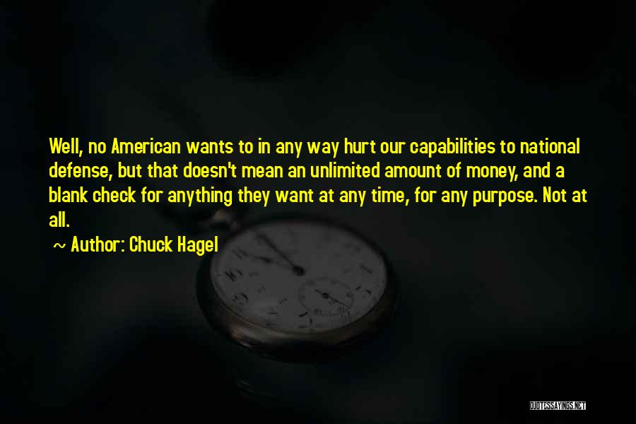 Chuck Hagel Quotes: Well, No American Wants To In Any Way Hurt Our Capabilities To National Defense, But That Doesn't Mean An Unlimited