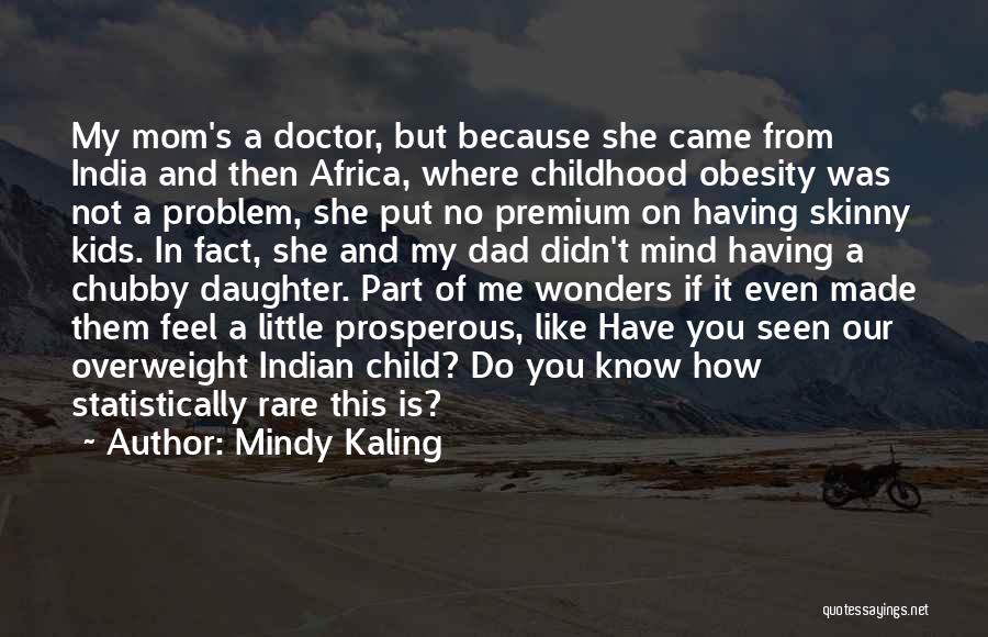 Mindy Kaling Quotes: My Mom's A Doctor, But Because She Came From India And Then Africa, Where Childhood Obesity Was Not A Problem,