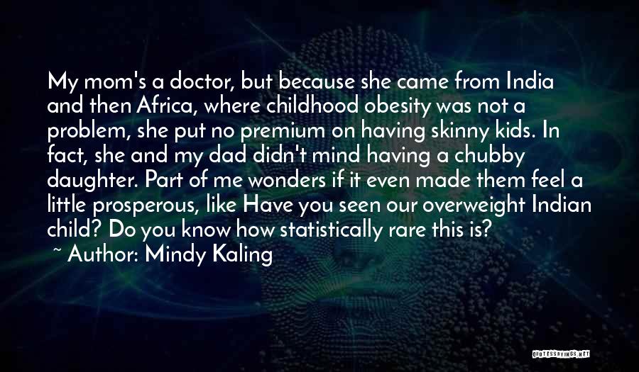 Mindy Kaling Quotes: My Mom's A Doctor, But Because She Came From India And Then Africa, Where Childhood Obesity Was Not A Problem,