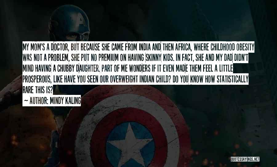 Mindy Kaling Quotes: My Mom's A Doctor, But Because She Came From India And Then Africa, Where Childhood Obesity Was Not A Problem,