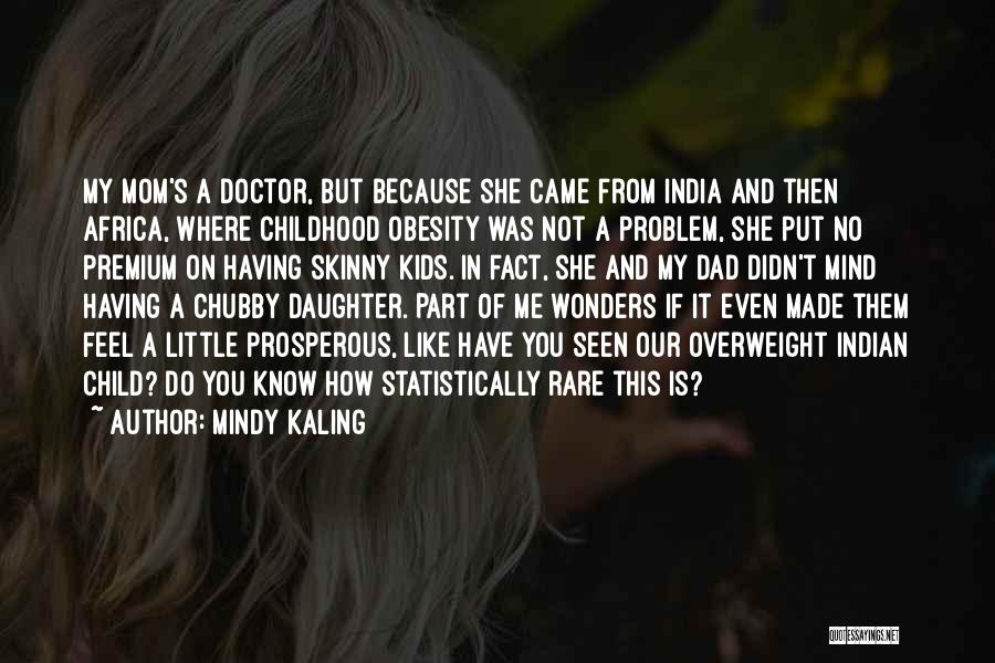 Mindy Kaling Quotes: My Mom's A Doctor, But Because She Came From India And Then Africa, Where Childhood Obesity Was Not A Problem,
