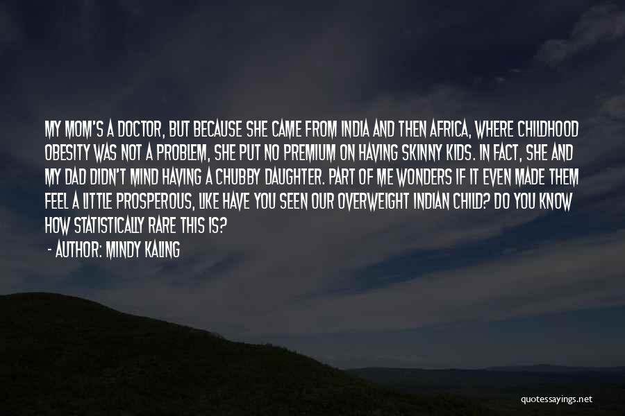 Mindy Kaling Quotes: My Mom's A Doctor, But Because She Came From India And Then Africa, Where Childhood Obesity Was Not A Problem,