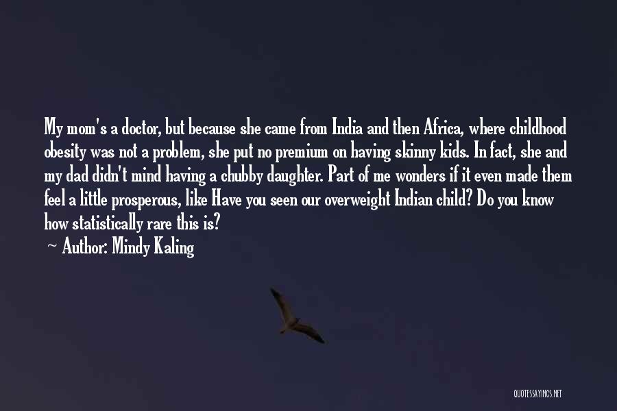 Mindy Kaling Quotes: My Mom's A Doctor, But Because She Came From India And Then Africa, Where Childhood Obesity Was Not A Problem,