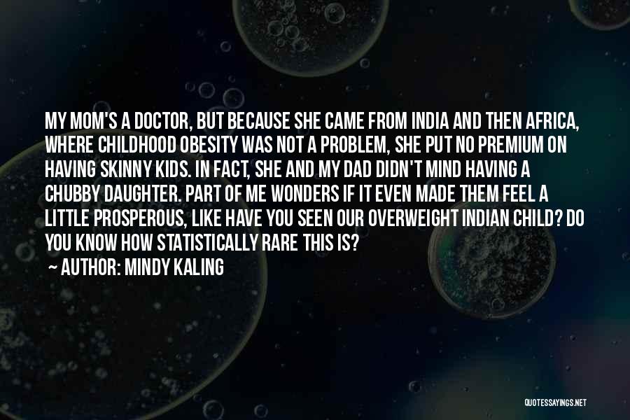 Mindy Kaling Quotes: My Mom's A Doctor, But Because She Came From India And Then Africa, Where Childhood Obesity Was Not A Problem,