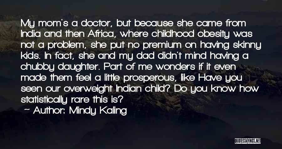 Mindy Kaling Quotes: My Mom's A Doctor, But Because She Came From India And Then Africa, Where Childhood Obesity Was Not A Problem,