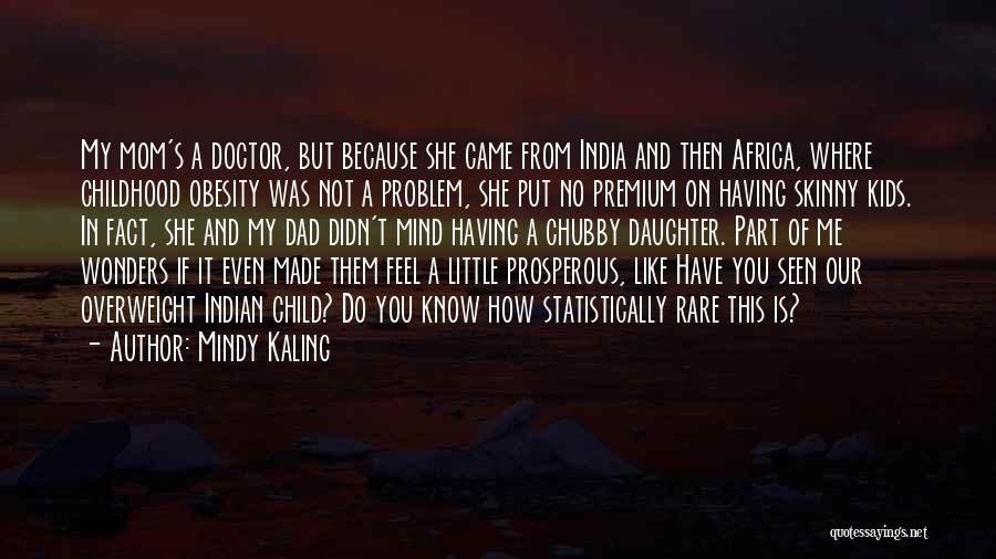 Mindy Kaling Quotes: My Mom's A Doctor, But Because She Came From India And Then Africa, Where Childhood Obesity Was Not A Problem,