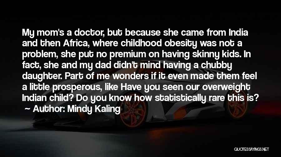Mindy Kaling Quotes: My Mom's A Doctor, But Because She Came From India And Then Africa, Where Childhood Obesity Was Not A Problem,