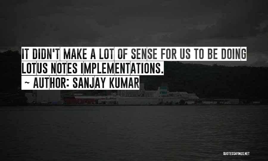 Sanjay Kumar Quotes: It Didn't Make A Lot Of Sense For Us To Be Doing Lotus Notes Implementations.