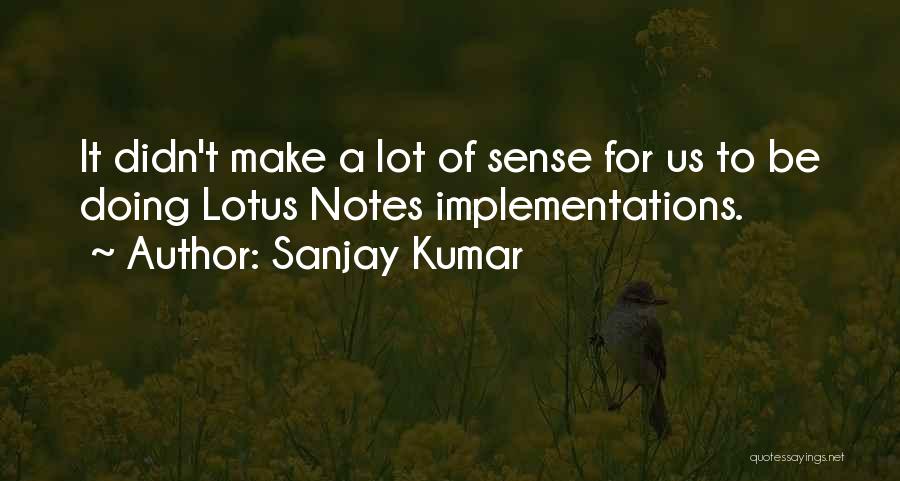 Sanjay Kumar Quotes: It Didn't Make A Lot Of Sense For Us To Be Doing Lotus Notes Implementations.