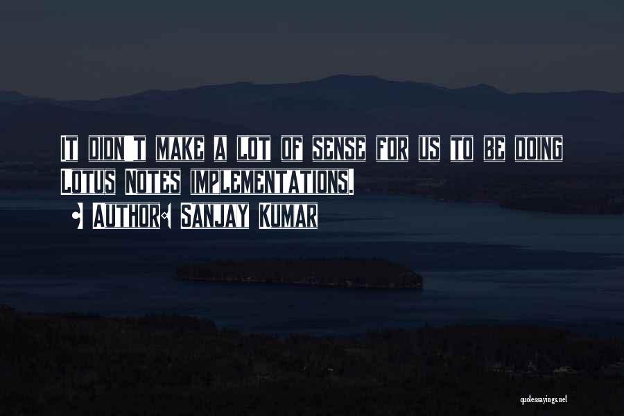 Sanjay Kumar Quotes: It Didn't Make A Lot Of Sense For Us To Be Doing Lotus Notes Implementations.