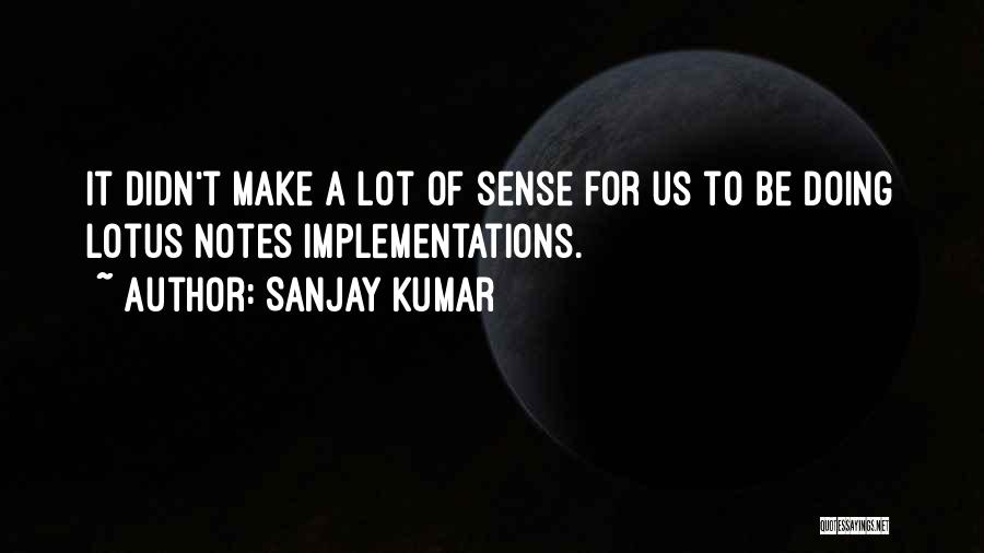 Sanjay Kumar Quotes: It Didn't Make A Lot Of Sense For Us To Be Doing Lotus Notes Implementations.