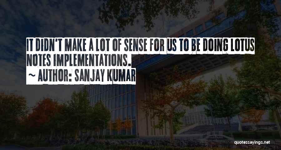 Sanjay Kumar Quotes: It Didn't Make A Lot Of Sense For Us To Be Doing Lotus Notes Implementations.