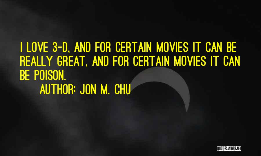 Jon M. Chu Quotes: I Love 3-d, And For Certain Movies It Can Be Really Great, And For Certain Movies It Can Be Poison.