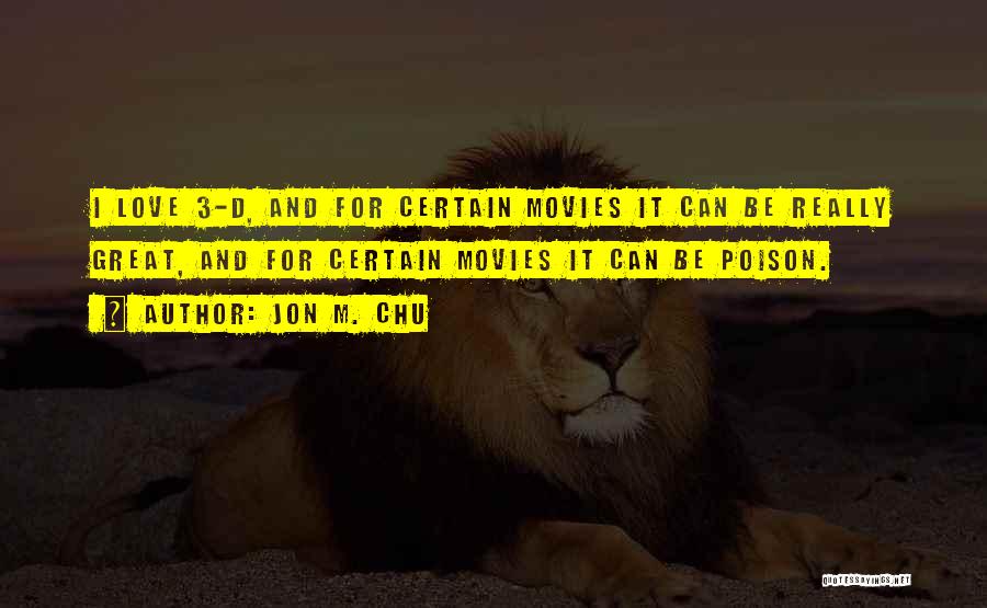 Jon M. Chu Quotes: I Love 3-d, And For Certain Movies It Can Be Really Great, And For Certain Movies It Can Be Poison.