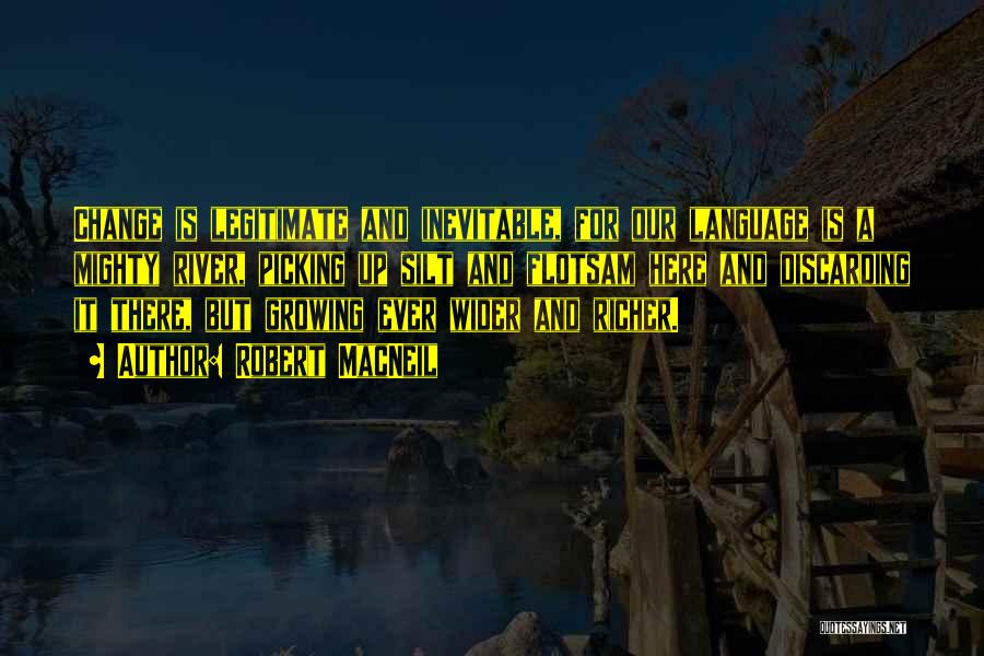 Robert MacNeil Quotes: Change Is Legitimate And Inevitable, For Our Language Is A Mighty River, Picking Up Silt And Flotsam Here And Discarding