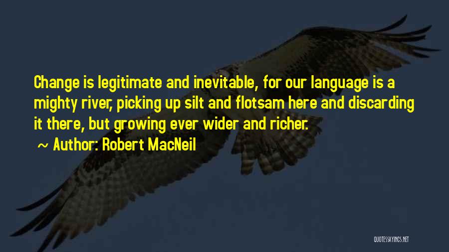 Robert MacNeil Quotes: Change Is Legitimate And Inevitable, For Our Language Is A Mighty River, Picking Up Silt And Flotsam Here And Discarding