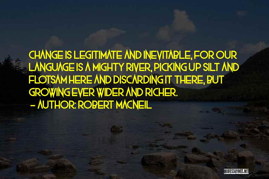 Robert MacNeil Quotes: Change Is Legitimate And Inevitable, For Our Language Is A Mighty River, Picking Up Silt And Flotsam Here And Discarding