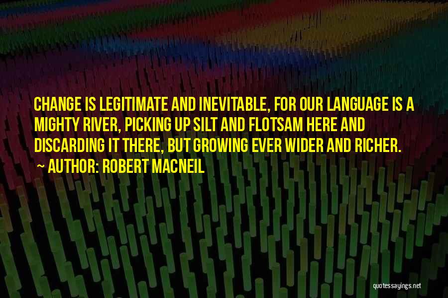 Robert MacNeil Quotes: Change Is Legitimate And Inevitable, For Our Language Is A Mighty River, Picking Up Silt And Flotsam Here And Discarding