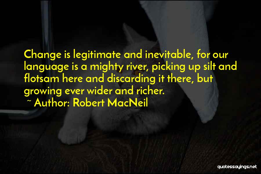 Robert MacNeil Quotes: Change Is Legitimate And Inevitable, For Our Language Is A Mighty River, Picking Up Silt And Flotsam Here And Discarding