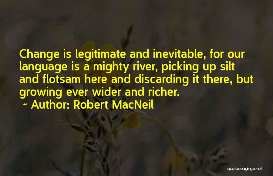 Robert MacNeil Quotes: Change Is Legitimate And Inevitable, For Our Language Is A Mighty River, Picking Up Silt And Flotsam Here And Discarding