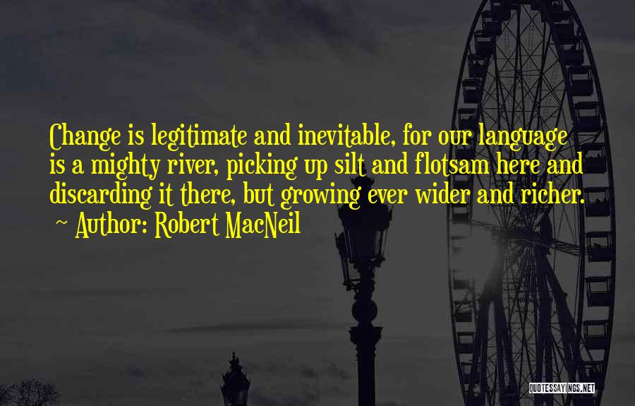 Robert MacNeil Quotes: Change Is Legitimate And Inevitable, For Our Language Is A Mighty River, Picking Up Silt And Flotsam Here And Discarding