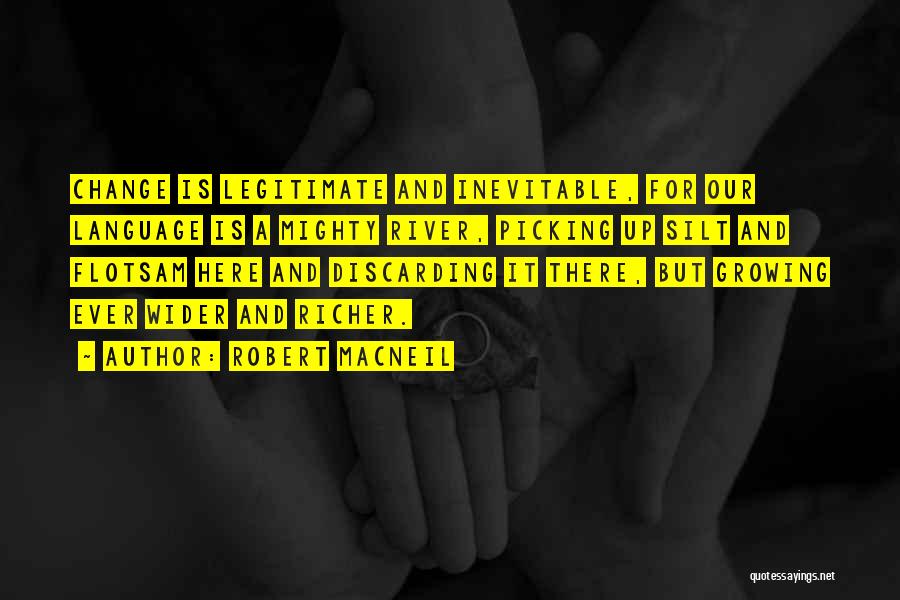 Robert MacNeil Quotes: Change Is Legitimate And Inevitable, For Our Language Is A Mighty River, Picking Up Silt And Flotsam Here And Discarding