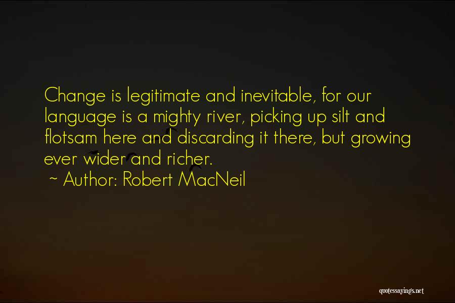 Robert MacNeil Quotes: Change Is Legitimate And Inevitable, For Our Language Is A Mighty River, Picking Up Silt And Flotsam Here And Discarding