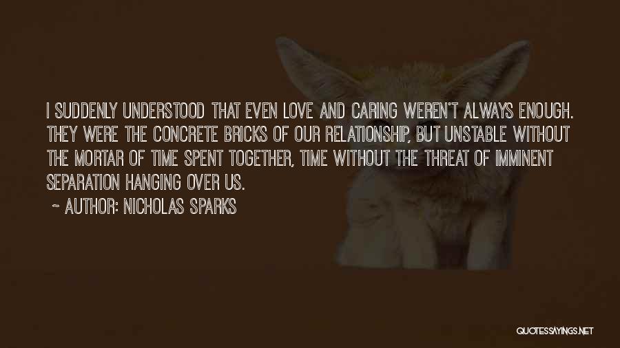 Nicholas Sparks Quotes: I Suddenly Understood That Even Love And Caring Weren't Always Enough. They Were The Concrete Bricks Of Our Relationship, But