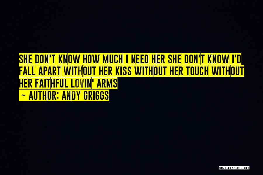 Andy Griggs Quotes: She Don't Know How Much I Need Her She Don't Know I'd Fall Apart Without Her Kiss Without Her Touch
