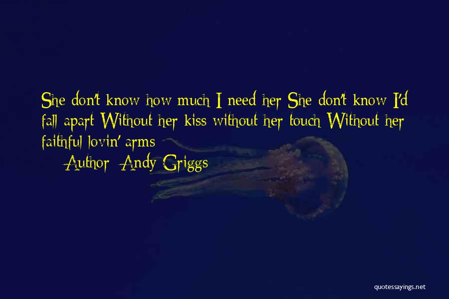 Andy Griggs Quotes: She Don't Know How Much I Need Her She Don't Know I'd Fall Apart Without Her Kiss Without Her Touch