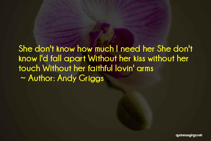 Andy Griggs Quotes: She Don't Know How Much I Need Her She Don't Know I'd Fall Apart Without Her Kiss Without Her Touch