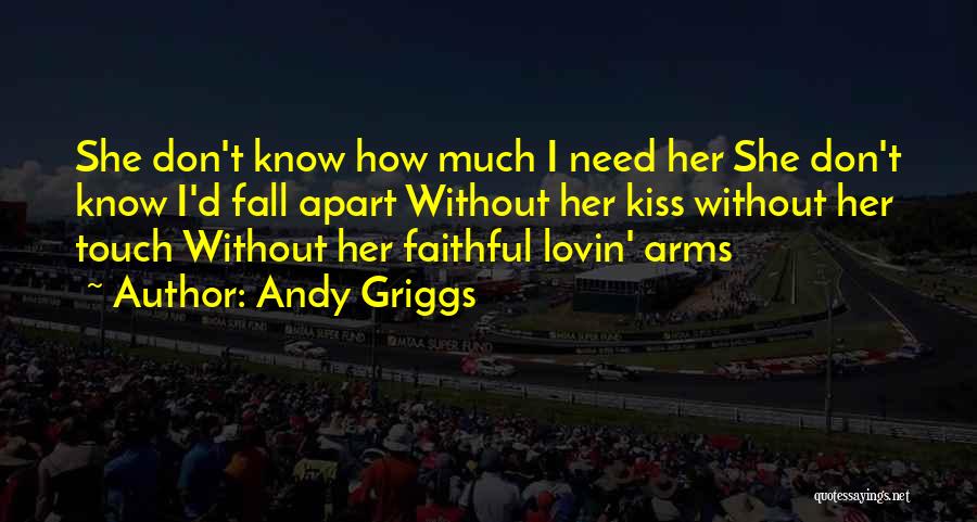 Andy Griggs Quotes: She Don't Know How Much I Need Her She Don't Know I'd Fall Apart Without Her Kiss Without Her Touch
