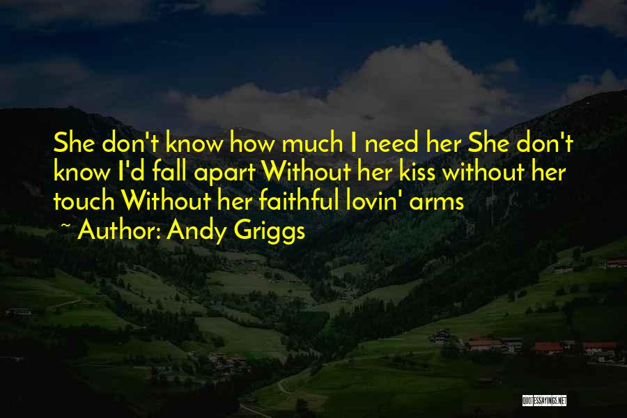 Andy Griggs Quotes: She Don't Know How Much I Need Her She Don't Know I'd Fall Apart Without Her Kiss Without Her Touch