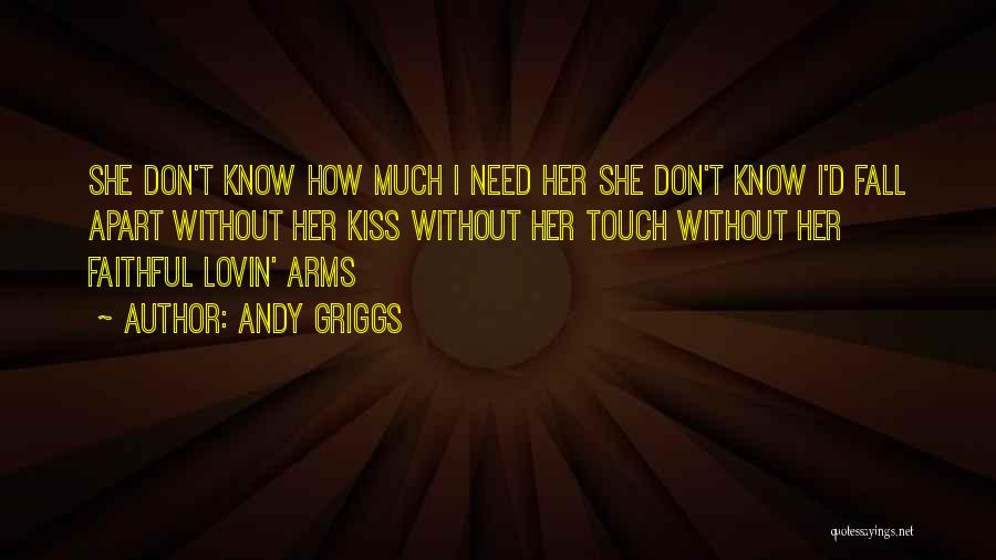 Andy Griggs Quotes: She Don't Know How Much I Need Her She Don't Know I'd Fall Apart Without Her Kiss Without Her Touch