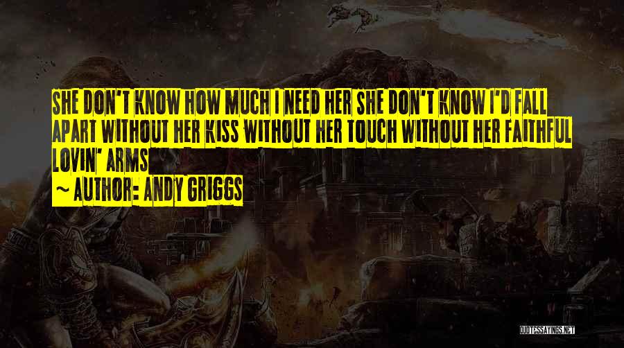 Andy Griggs Quotes: She Don't Know How Much I Need Her She Don't Know I'd Fall Apart Without Her Kiss Without Her Touch