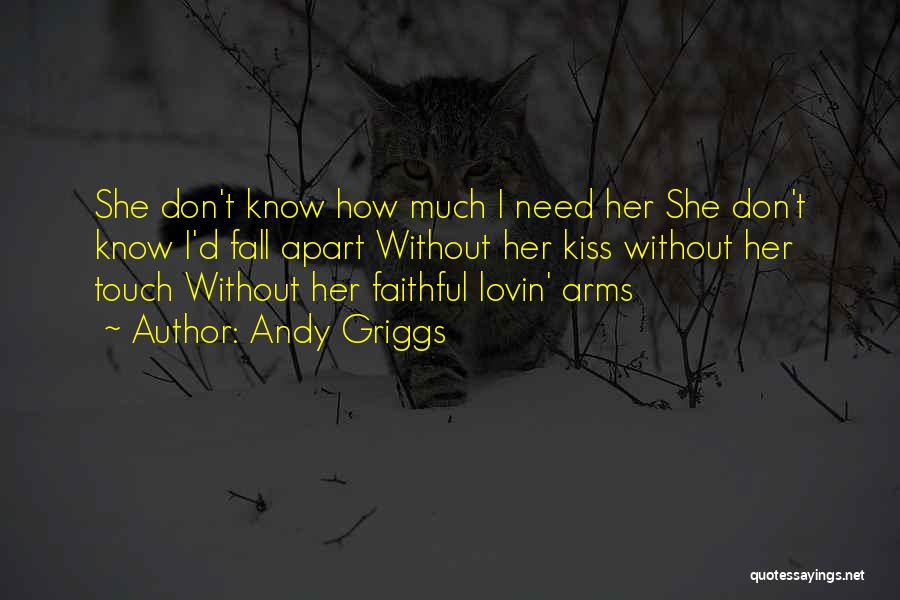 Andy Griggs Quotes: She Don't Know How Much I Need Her She Don't Know I'd Fall Apart Without Her Kiss Without Her Touch
