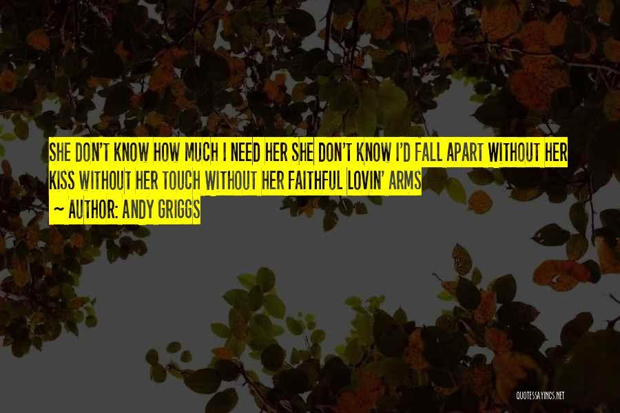 Andy Griggs Quotes: She Don't Know How Much I Need Her She Don't Know I'd Fall Apart Without Her Kiss Without Her Touch