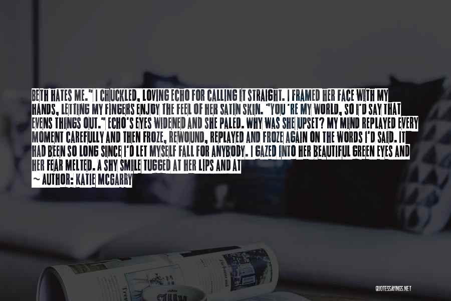 Katie McGarry Quotes: Beth Hates Me. I Chuckled, Loving Echo For Calling It Straight. I Framed Her Face With My Hands, Letting My