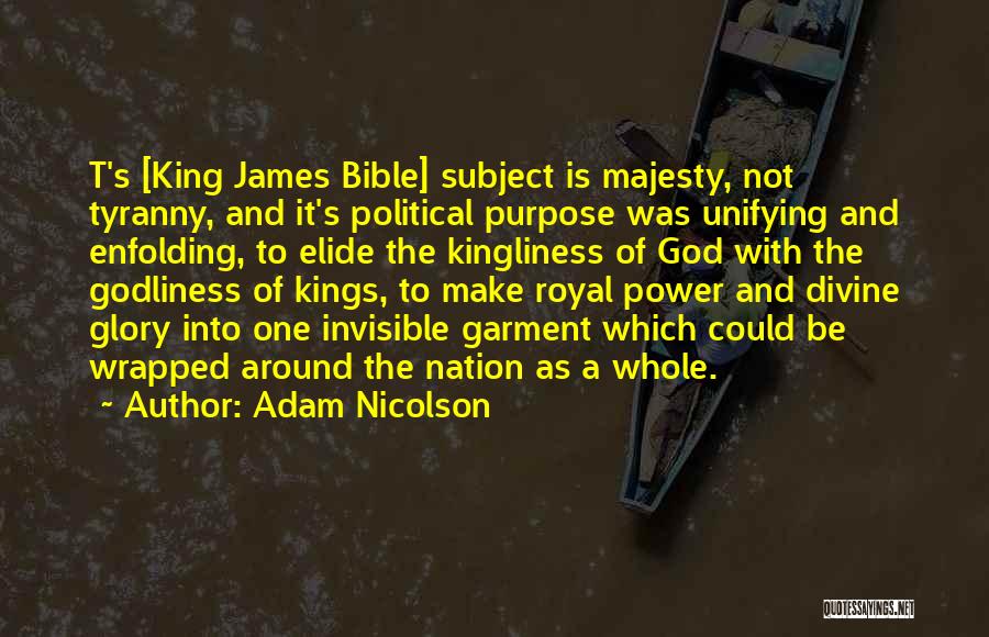 Adam Nicolson Quotes: T's [king James Bible] Subject Is Majesty, Not Tyranny, And It's Political Purpose Was Unifying And Enfolding, To Elide The