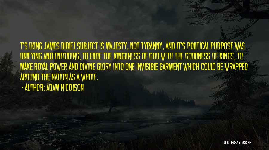 Adam Nicolson Quotes: T's [king James Bible] Subject Is Majesty, Not Tyranny, And It's Political Purpose Was Unifying And Enfolding, To Elide The