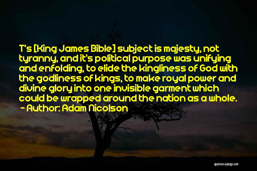 Adam Nicolson Quotes: T's [king James Bible] Subject Is Majesty, Not Tyranny, And It's Political Purpose Was Unifying And Enfolding, To Elide The