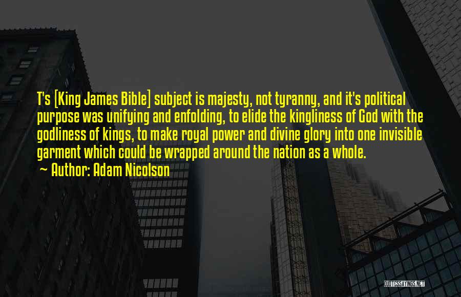 Adam Nicolson Quotes: T's [king James Bible] Subject Is Majesty, Not Tyranny, And It's Political Purpose Was Unifying And Enfolding, To Elide The