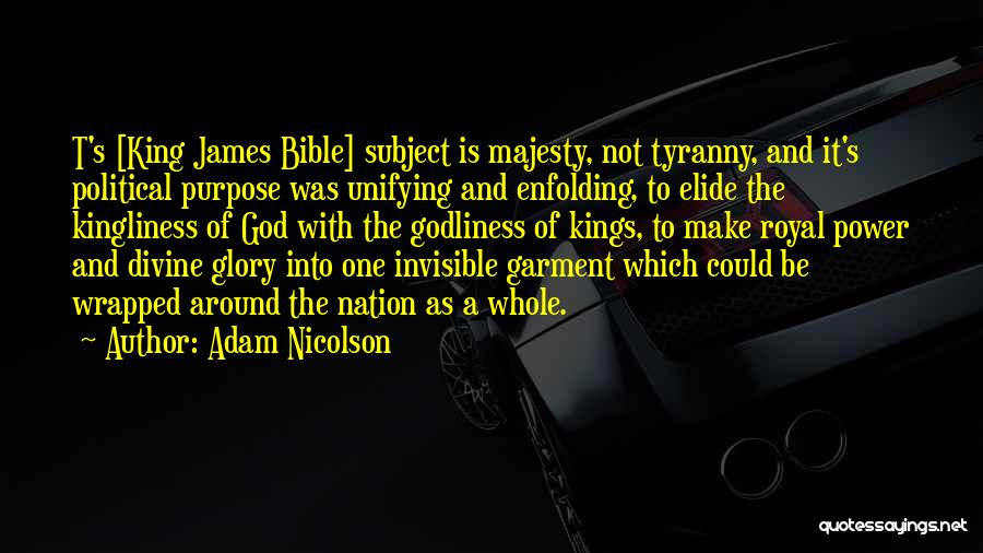 Adam Nicolson Quotes: T's [king James Bible] Subject Is Majesty, Not Tyranny, And It's Political Purpose Was Unifying And Enfolding, To Elide The